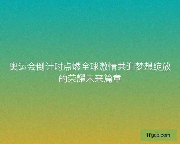 奥运会倒计时点燃全球激情共迎梦想绽放的荣耀未来篇章